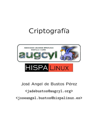 Criptografı́a
José Angel de Bustos Pérez
<jadebustos@augcyl.org>
<joseangel.bustos@hispalinux.es>
 