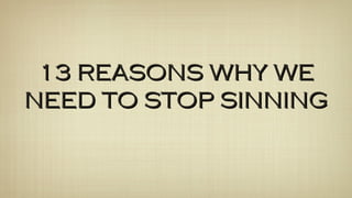 13 REASONS WHY WE13 REASONS WHY WE
NEED TO STOP SINNINGNEED TO STOP SINNING
 