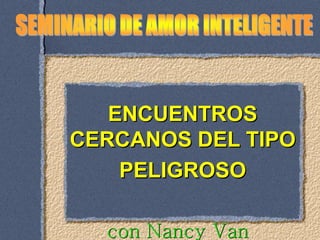 ENCUENTROS
CERCANOS DEL TIPO
PELIGROSO
con Nancy Van
 
