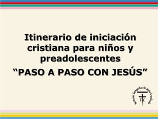 Itinerario de iniciación
cristiana para niños y
preadolescentes
“PASO A PASO CON JESÚS”
 