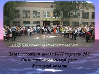 Загальноосвітня школа І-ІІІ ступенів №6
Димитровської міської ради
Донецької області
 