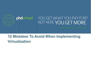 12 Mistakes To Avoid When Implementing
Virtualization
 