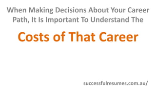 When Making Decisions About Your Career
Path, It Is Important To Understand The
Costs of That Career
successfulresumes.com.au/
 