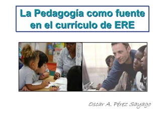 La Pedagogía como fuente
en el currículo de ERE
 