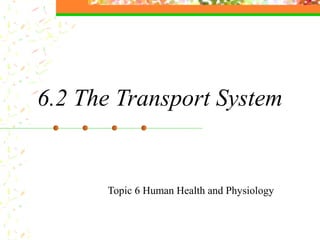 6.2 The Transport System
Topic 6 Human Health and Physiology
 