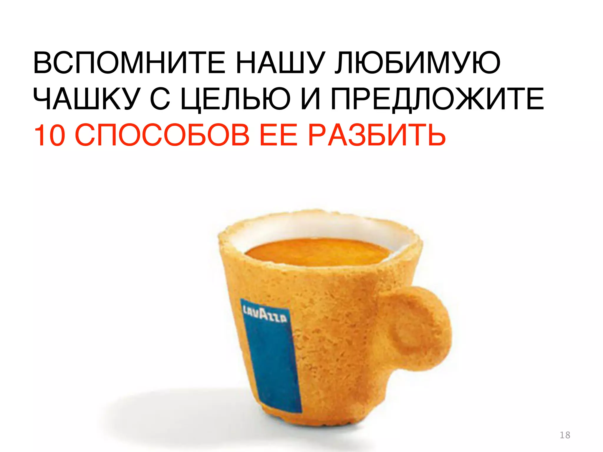 ВСПОМНИТЕ НАШУ ЛЮБИМУЮ
ЧАШКУ С ЦЕЛЬЮ И ПРЕДЛОЖИТЕ
10 СПОСОБОВ ЕЕ РАЗБИТЬ
18
 