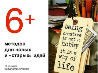 6методов
для новых
и «старых» идей
16 сентября
startupwomen.ru/westart
+
 