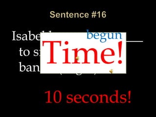 Isabel has ___________
to sing with a rock
band. (begin)
10 seconds!
Time!
begun
 