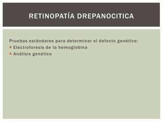 Pruebas estándares para determinar el defecto genético:
 Electroforesis de la hemoglobina
 Análisis genético
RETINOPATÍA DREPANOCITICA
 