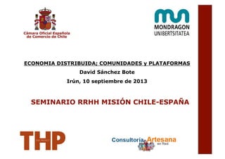 ECONOMIA DISTRIBUIDA; COMUNIDADES y PLATAFORMAS
David Sánchez Bote
Irún, 10 septiembre de 2013
SEMINARIO RRHH MISIÓN CHILE-ESPAÑA
 