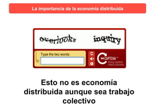 Esto no es economía
distribuida aunque sea trabajo
colectivo
La importancia de la economía distribuida
 