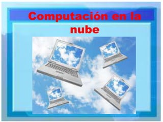 Computación en la
nube
 