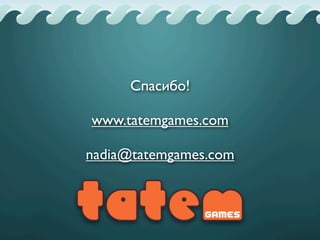 Спасибо!
www.tatemgames.com
nadia@tatemgames.com
 