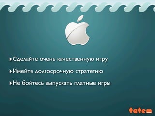 ‣Сделайте очень качественную игру
‣Имейте долгосрочную стратегию
‣Не бойтесь выпускать платные игры
 