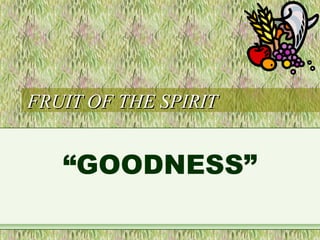 FRUIT OF THE SPIRITFRUIT OF THE SPIRIT
“GOODNESS”
 