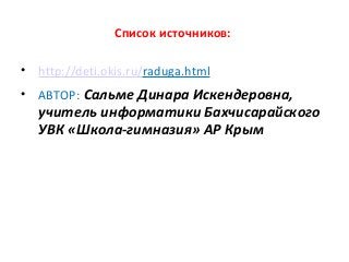 Список источников:
• http://deti.okis.ru/raduga.html
• АВТОР: Сальме Динара Искендеровна,
учитель информатики Бахчисарайского
УВК «Школа-гимназия» АР Крым
 