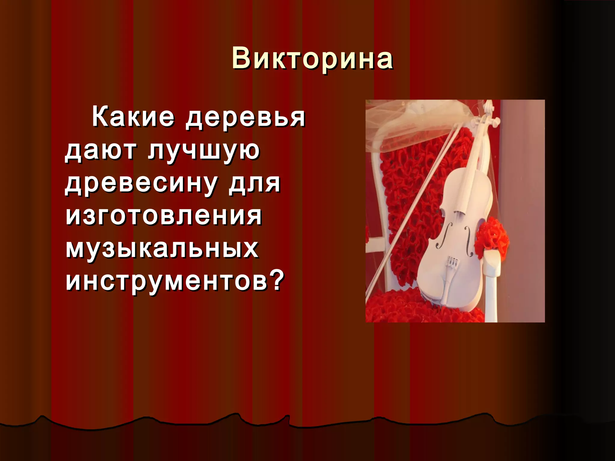ВикторинаВикторина
Какие деревьяКакие деревья
дают лучшуюдают лучшую
древесину длядревесину для
изготовленияизготовления
музыкальныхмузыкальных
инструментов?инструментов?
 