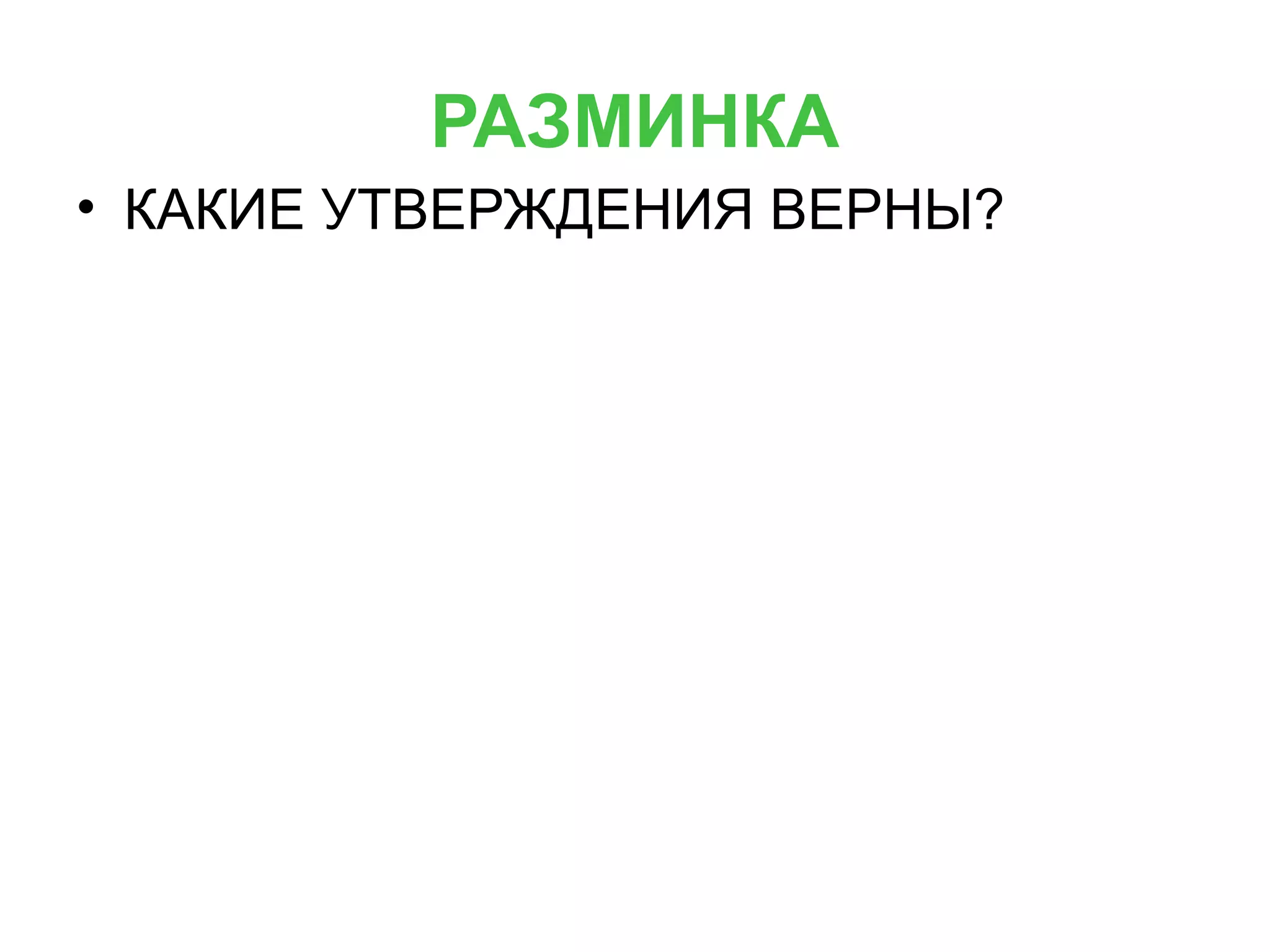РАЗМИНКА
• КАКИЕ УТВЕРЖДЕНИЯ ВЕРНЫ?
1.Только у голосеменных растений имеется
видоизмененный побег – шишка.
2. Голосеменные растения – исключительно деревья.
3. У большинства голосеменных растений узкие,
игольчатые листья, получившие название хвоя.
4. Еловые леса и сосновые боры – светлые.
5.Хвоя ели длинная, на побегах по 2 игловидных листа.
6. У сосны хвоинки живут на ветках 1 год.
7. Голосеменные растения не цветут и не образуют плодов.
 