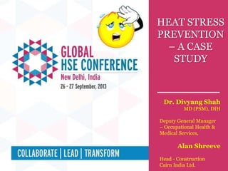 Technical Session # (Include session no.)
Topic : (Include topic name)
HEAT STRESS
PREVENTION
– A CASE
STUDY
Dr. Divyang Shah
MD (PSM), DIH
Deputy General Manager
– Occupational Health &
Medical Services,
Alan Shreeve
Head - Construction
Cairn India Ltd.
 