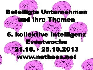 Beteiligte Unternehmen
und ihre Themen
6. kollektive Intelligenz
Eventwoche
21.10. - 25.10.2013
www.netbaes.net

 