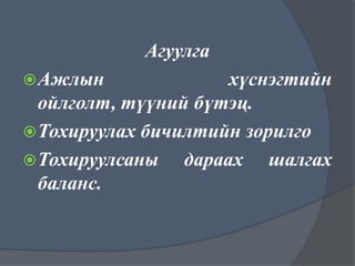 Агуулга
 Ажлын

хүснэгтийн
ойлголт, түүний бүтэц.
 Тохируулах бичилтийн зорилго
 Тохируулсаны
дараах шалгах
баланс.

 
