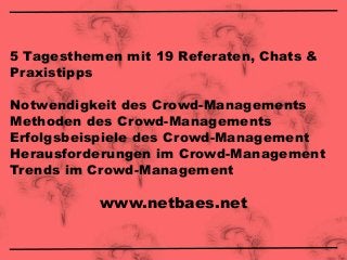 5 Tagesthemen mit 19 Referaten, Chats &
Praxistipps
Notwendigkeit des Crowd-Managements
Methoden des Crowd-Managements
Erfolgsbeispiele des Crowd-Management
Herausforderungen im Crowd-Management
Trends im Crowd-Management
www.netbaes.net
