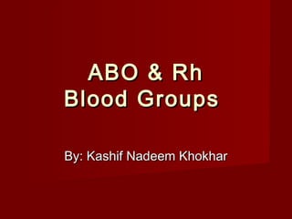 ABO & Rh
Blood Groups
By: Kashif Nadeem Khokhar

 