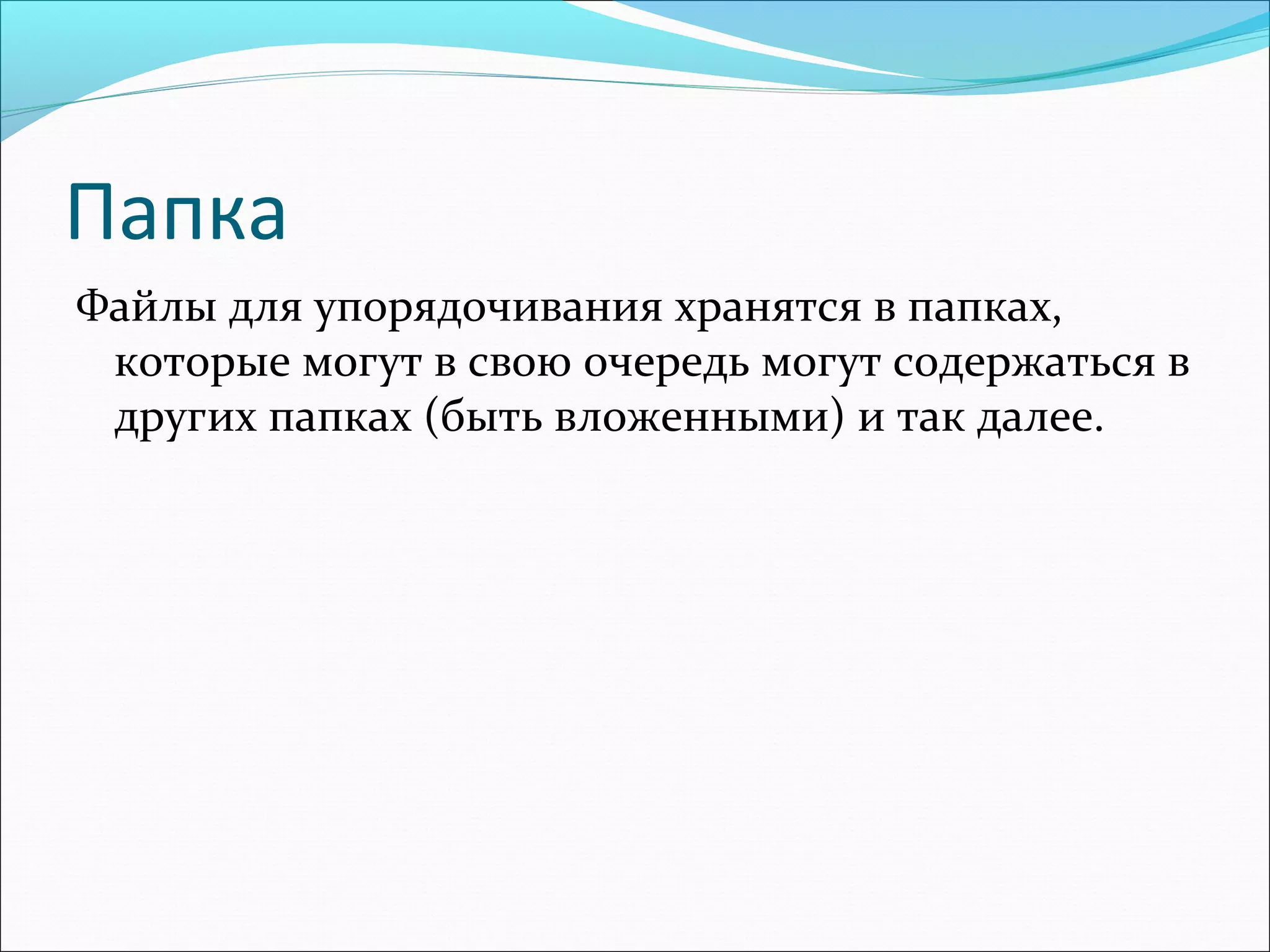 Папка
Файлы для упорядочивания хранятся в папках,
которые могут в свою очередь могут содержаться в
других папках (быть вложенными) и так далее.

 