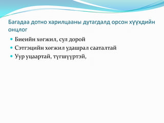 Багадаа дотно харилцааны дутагдалд орсон хүүхдийн
онцлог
 Биеийн хөгжил, сул дорой
 Сэтгэцийн хөгжил удашрал сааталтай
 Уур уцаартай, түгшүүртэй,

 