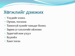 Хөгжлийг дэмжих
• Үеүдийг хэлнэ.
• Орчин, тоглоом
• Танихгүй хүнийг таньдаг болно.
• Зарим үг хэллэгийг ойлгоно

• Зурагтай ном үзүүл
• Бүүвэйл
• Хамт тогло

 