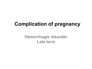 Complication of pregnancy
Hemorrhagic disorder
Late term

 