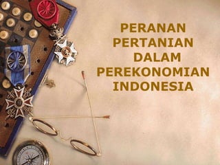 PERANAN
PERTANIAN
DALAM
PEREKONOMIAN
INDONESIA

 