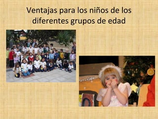 Ventajas para los niños de los
diferentes grupos de edad

 