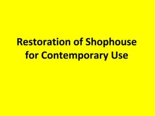 Restoration of Shophouses 
for Contemporary Use 
This is an educational and non-commercial slide. No portion of this publication may be reproduced in whole or part 
without the written permission of the producers. While every effort has been made to ensure that the information 
contained herein is correct at the time of publication, the producers shall not be held liable for any errors, omissions, 
inaccuracies or accidents which may occur. Academic sharing encouraged, please acknowledge Arts-ED and CHAT 
in full. New or updated research is welcome. 
For more about Penang Shophouse, see www.penangshophouse.com.my 
 