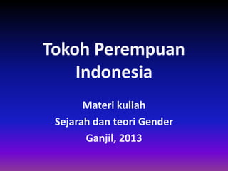 Tokoh Perempuan
Indonesia
Materi kuliah
Sejarah dan teori Gender
Ganjil, 2013

 