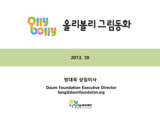 2013. 10

방대욱 상임이사
Daum Foundation Executive Director
bang@daumfoundation.org

 