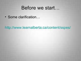 Before we start…
• Some clarification…
http://www.learnalberta.ca/content/sspes/

 