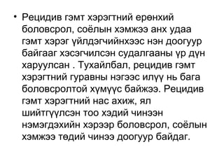 • Рецидив гэмт хэрэгтний ерөнхий
боловсрол, соёлын хэмжээ анх удаа
гэмт хэрэг үйлдэгчийнхээс нэн доогуур
байгааг хэсэгчилсэн судалгааны үр дүн
харуулсан . Тухайлбал, рецидив гэмт
хэрэгтний гуравны нэгээс илүү нь бага
боловсролтой хүмүүс байжээ. Рецидив
гэмт хэрэгтний нас ахиж, ял
шийтгүүлсэн тоо хэдий чинээн
нэмэгдэхийн хэрээр боловсрол, соёлын
хэмжээ төдий чинээ доогуур байдаг.

 