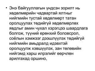 • Энэ байгууллагын үндсэн зорилт нь
хөдөлмөрийн чадвартай ялтныг
нийгмийн тустай хөдөлмөрт татан
оролцуулах төдийгүй хөдөлмөрлөх
явдлыг амин чухал хэрэгцээ шаардлага
болгож, түүний ерөнхий боловсрол,
соёлын хэмжээг дээшлүүлэх төдийгүй
нийгмийн амьдралд идэвхтэй
оролцуулж хэвшүүлэх, зан төлөвийн
нийгэмд харш илрэлийг өөрчлөн
арилгахад оршино,

 