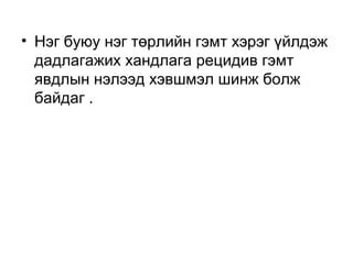 • Нэг буюу нэг төрлийн гэмт хэрэг үйлдэж
дадлагажих хандлага рецидив гэмт
явдлын нэлээд хэвшмэл шинж болж
байдаг .

 