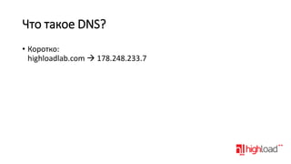 Что такое DNS?
• Коротко:
highloadlab.com  178.248.233.7

 