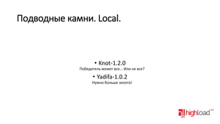 Подводные камни. Local.

• Knot-1.2.0
Победитель может все... Или не все?

• Yadifa-1.0.2
Нужно больше золота!

 