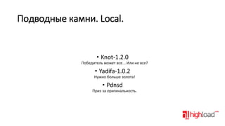 Подводные камни. Local.

• Knot-1.2.0
Победитель может все... Или не все?

• Yadifa-1.0.2
Нужно больше золота!

• Pdnsd
Приз за оригинальность.

 