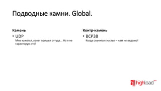 Подводные камни. Global.
Камень

Контр-камень

• UDP

• BCP38

Мне кажется, пакет пришел оттуда... Но я не
гарантирую это!

Когда случится счастье – нам не ведомо!

 