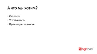 А что мы хотим?
• Скорость
• Устойчивость
• Производительность

 