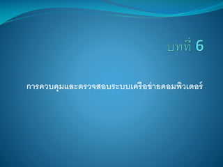 การควบคุมและตรวจสอบระบบเครือข่ ายคอมพิวเตอร์

 