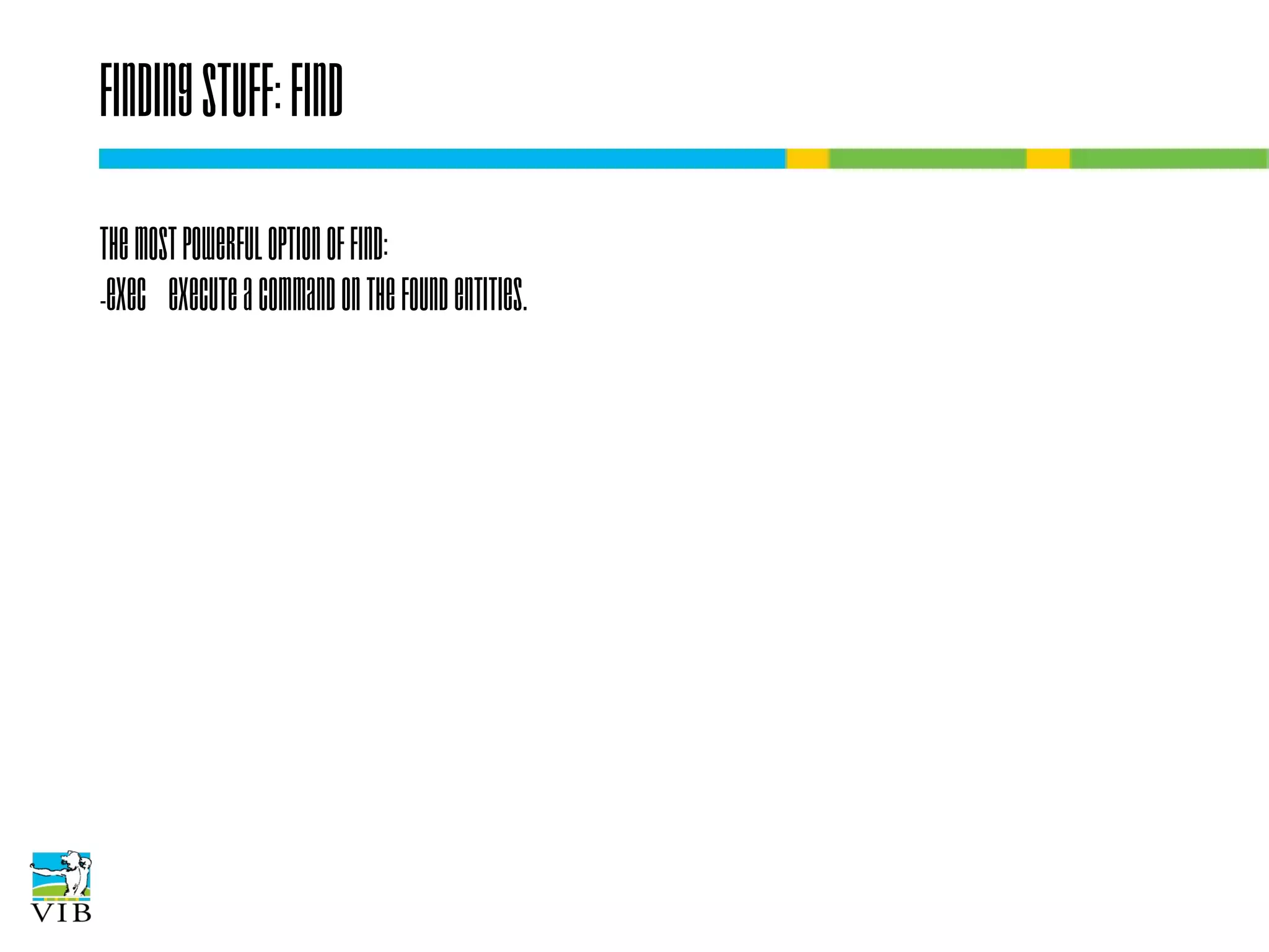 Finding stuff: find
The most powerful option of find:
-exec Execute a command on the found entities.

 