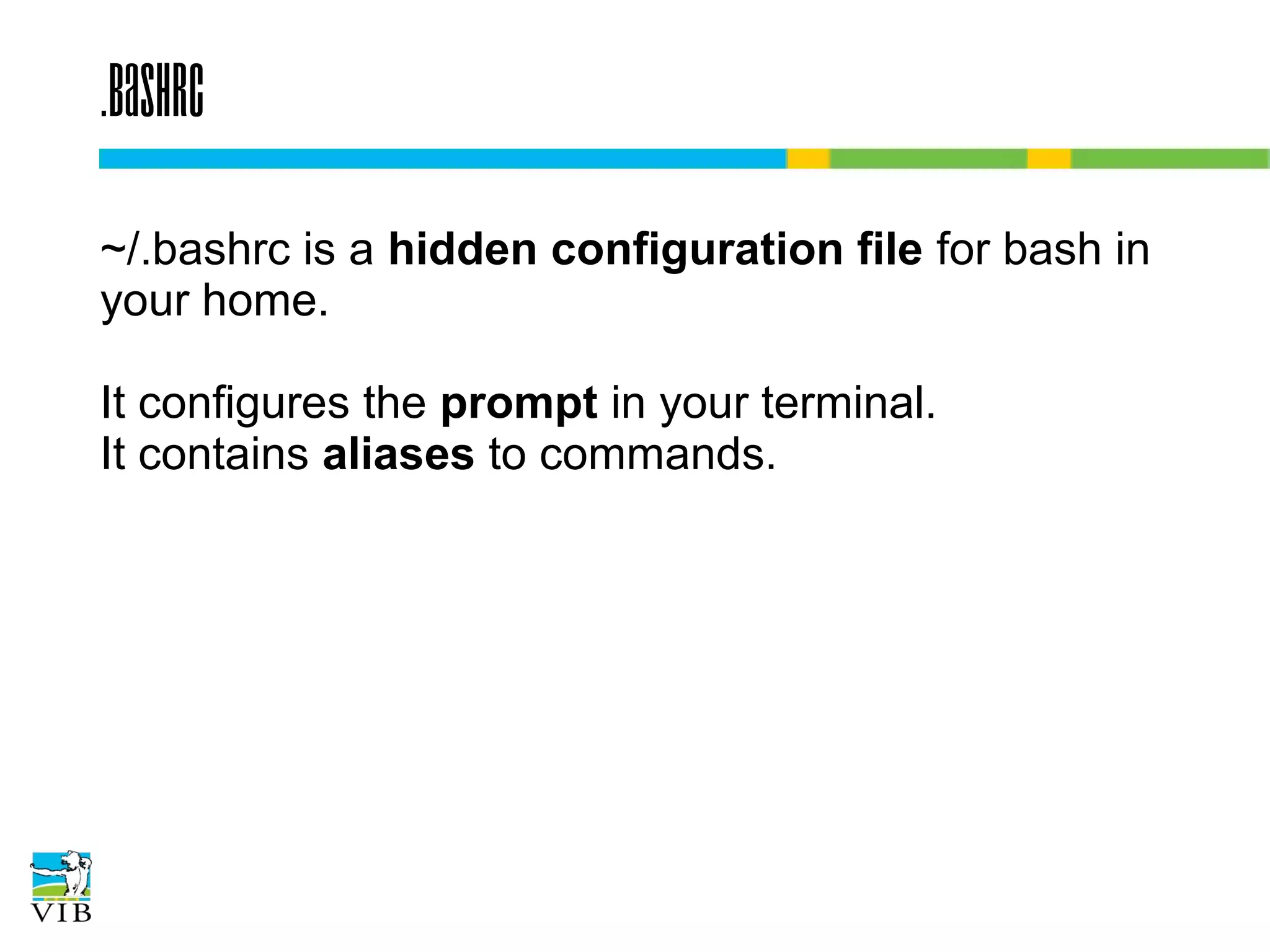 .bashrc
~/.bashrc is a hidden configuration file for bash in
your home.
It configures the prompt in your terminal.
It contains aliases to commands.

 