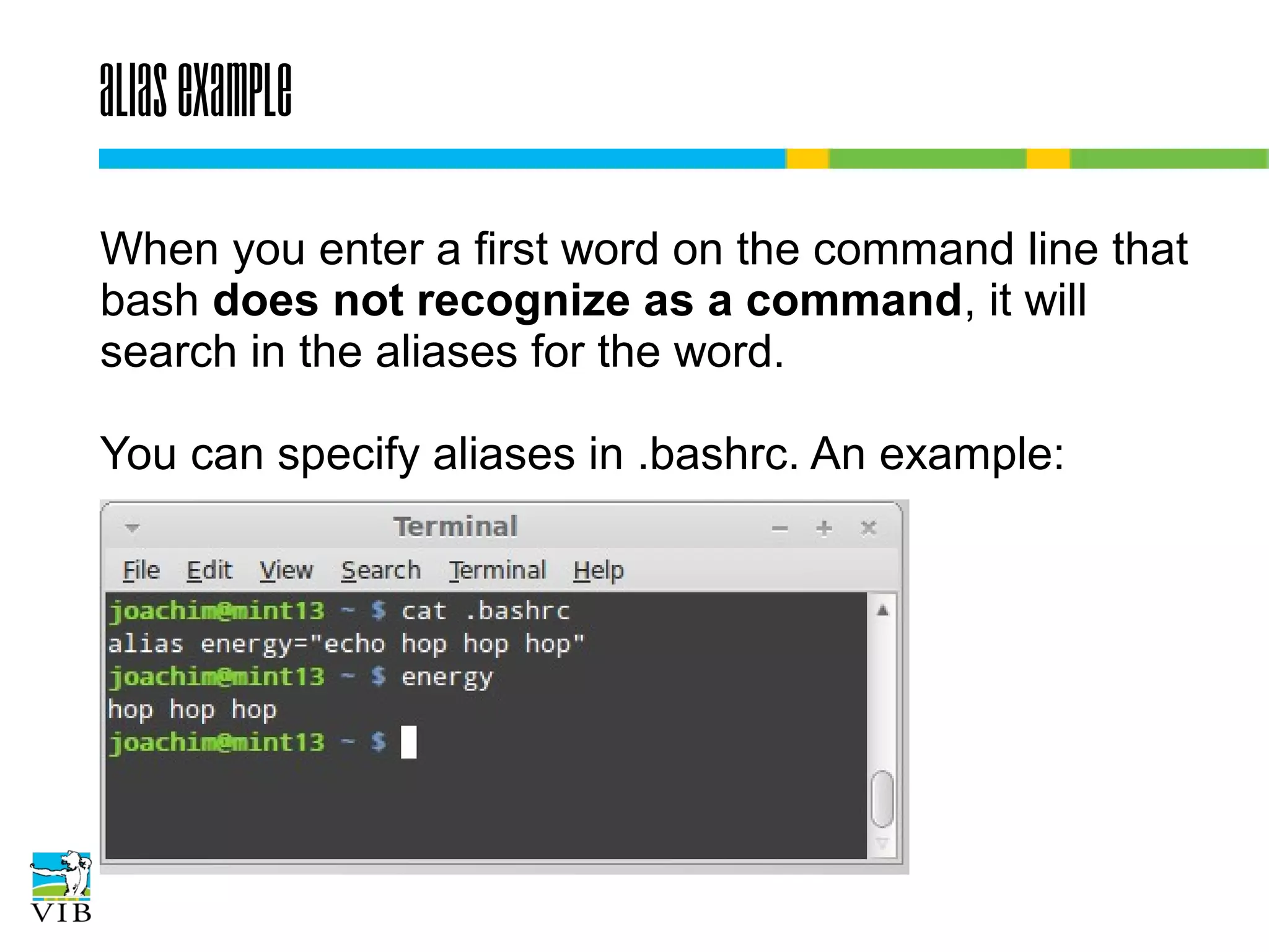 alias example
When you enter a first word on the command line
that bash does not recognize as a command, it will
search in the aliases for the word.
You can specify aliases in .bashrc. An example:

 