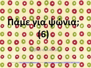 Ράμε για ψϊνια;
(6)
Βιβλίο ςελ.48-50
Χατςίκου Ιωάννα http://taksiasterati.blogspot.gr/ εικόνεσ https://picasaweb.google.co...